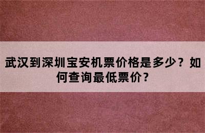 武汉到深圳宝安机票价格是多少？如何查询最低票价？