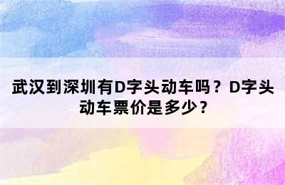 武汉到深圳有D字头动车吗？D字头动车票价是多少？