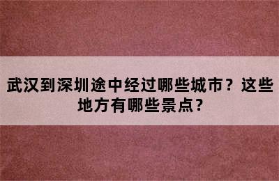 武汉到深圳途中经过哪些城市？这些地方有哪些景点？