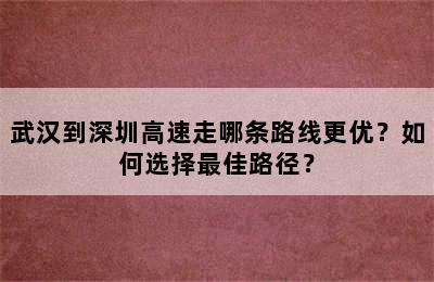 武汉到深圳高速走哪条路线更优？如何选择最佳路径？