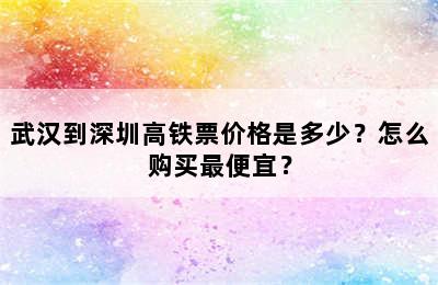 武汉到深圳高铁票价格是多少？怎么购买最便宜？