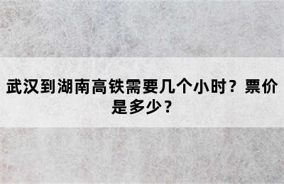 武汉到湖南高铁需要几个小时？票价是多少？