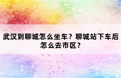 武汉到聊城怎么坐车？聊城站下车后怎么去市区？
