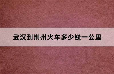 武汉到荆州火车多少钱一公里