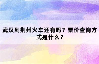 武汉到荆州火车还有吗？票价查询方式是什么？