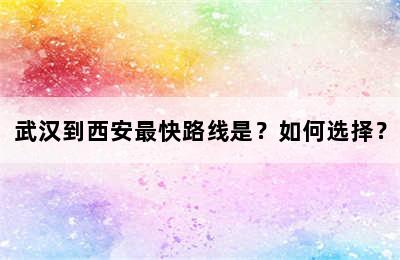 武汉到西安最快路线是？如何选择？