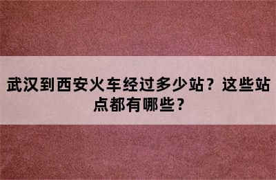 武汉到西安火车经过多少站？这些站点都有哪些？
