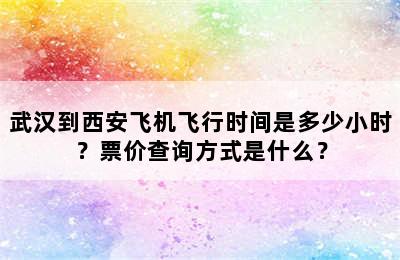 武汉到西安飞机飞行时间是多少小时？票价查询方式是什么？