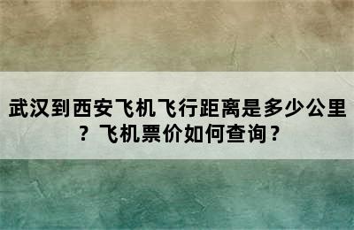 武汉到西安飞机飞行距离是多少公里？飞机票价如何查询？