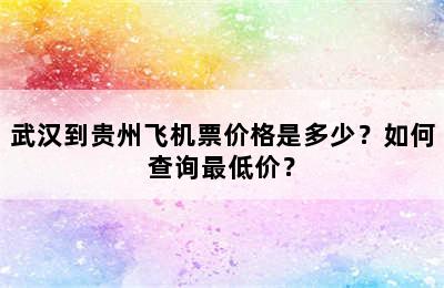 武汉到贵州飞机票价格是多少？如何查询最低价？
