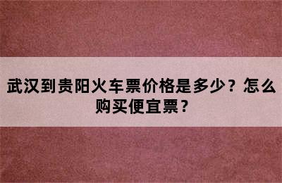 武汉到贵阳火车票价格是多少？怎么购买便宜票？