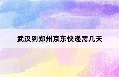 武汉到郑州京东快递需几天