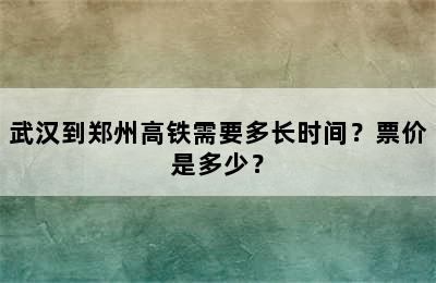 武汉到郑州高铁需要多长时间？票价是多少？
