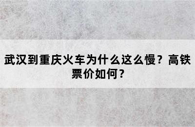 武汉到重庆火车为什么这么慢？高铁票价如何？