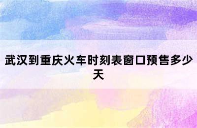 武汉到重庆火车时刻表窗口预售多少天