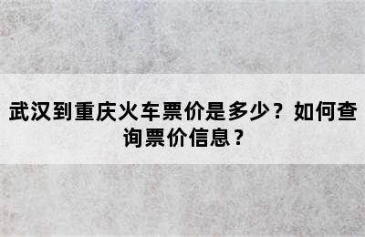 武汉到重庆火车票价是多少？如何查询票价信息？