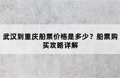 武汉到重庆船票价格是多少？船票购买攻略详解