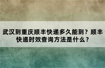武汉到重庆顺丰快递多久能到？顺丰快递时效查询方法是什么？