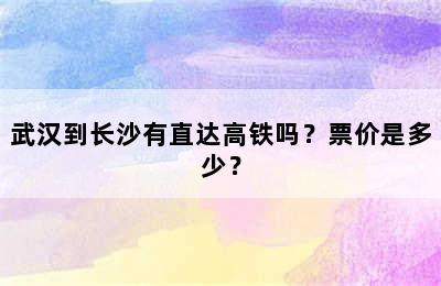 武汉到长沙有直达高铁吗？票价是多少？
