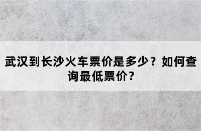 武汉到长沙火车票价是多少？如何查询最低票价？