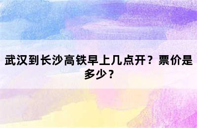 武汉到长沙高铁早上几点开？票价是多少？