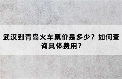 武汉到青岛火车票价是多少？如何查询具体费用？