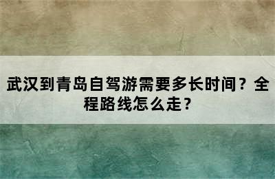 武汉到青岛自驾游需要多长时间？全程路线怎么走？