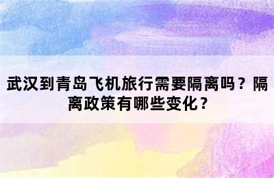 武汉到青岛飞机旅行需要隔离吗？隔离政策有哪些变化？