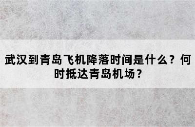 武汉到青岛飞机降落时间是什么？何时抵达青岛机场？
