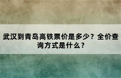 武汉到青岛高铁票价是多少？全价查询方式是什么？
