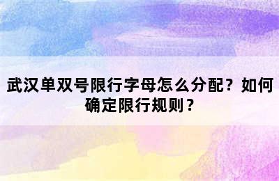 武汉单双号限行字母怎么分配？如何确定限行规则？