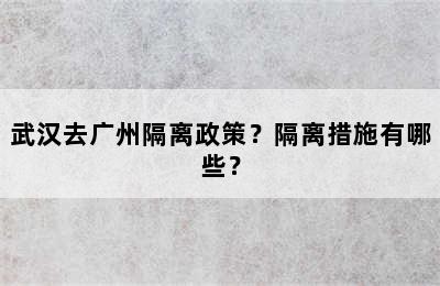 武汉去广州隔离政策？隔离措施有哪些？
