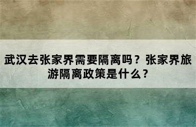 武汉去张家界需要隔离吗？张家界旅游隔离政策是什么？