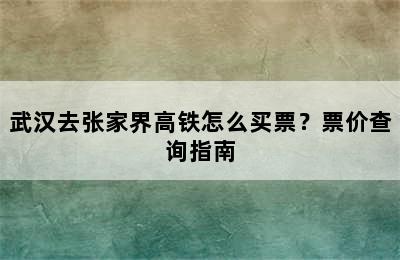 武汉去张家界高铁怎么买票？票价查询指南