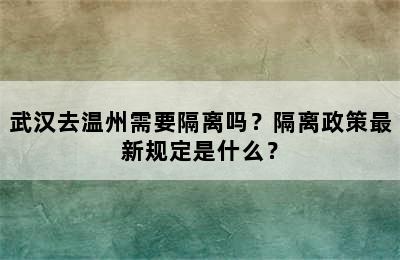 武汉去温州需要隔离吗？隔离政策最新规定是什么？