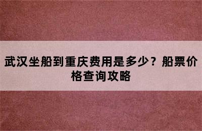 武汉坐船到重庆费用是多少？船票价格查询攻略