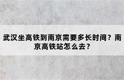 武汉坐高铁到南京需要多长时间？南京高铁站怎么去？