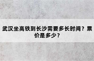 武汉坐高铁到长沙需要多长时间？票价是多少？