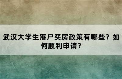 武汉大学生落户买房政策有哪些？如何顺利申请？