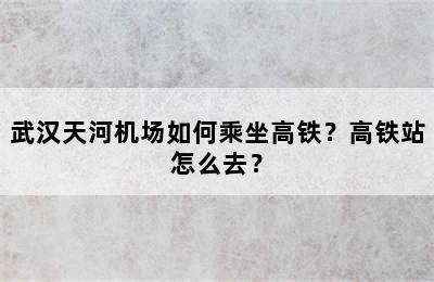 武汉天河机场如何乘坐高铁？高铁站怎么去？