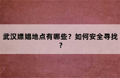 武汉嫖娼地点有哪些？如何安全寻找？