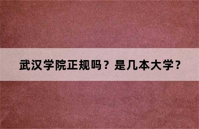 武汉学院正规吗？是几本大学？