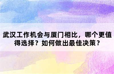 武汉工作机会与厦门相比，哪个更值得选择？如何做出最佳决策？