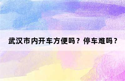 武汉市内开车方便吗？停车难吗？