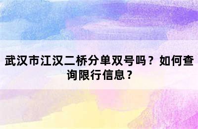 武汉市江汉二桥分单双号吗？如何查询限行信息？