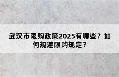武汉市限购政策2025有哪些？如何规避限购规定？