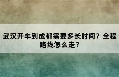 武汉开车到成都需要多长时间？全程路线怎么走？