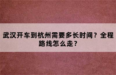 武汉开车到杭州需要多长时间？全程路线怎么走？