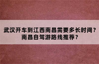 武汉开车到江西南昌需要多长时间？南昌自驾游路线推荐？