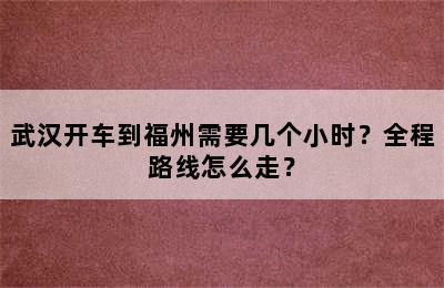武汉开车到福州需要几个小时？全程路线怎么走？